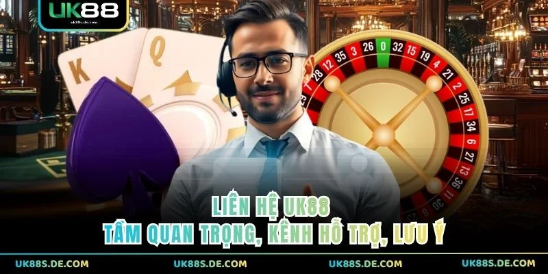 Liên hệ UK88 - tầm quan trọng, kênh hỗ trợ, lưu ý