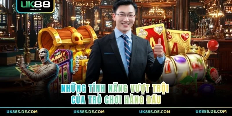 Những tính năng vượt trội của trò chơi hàng đầu