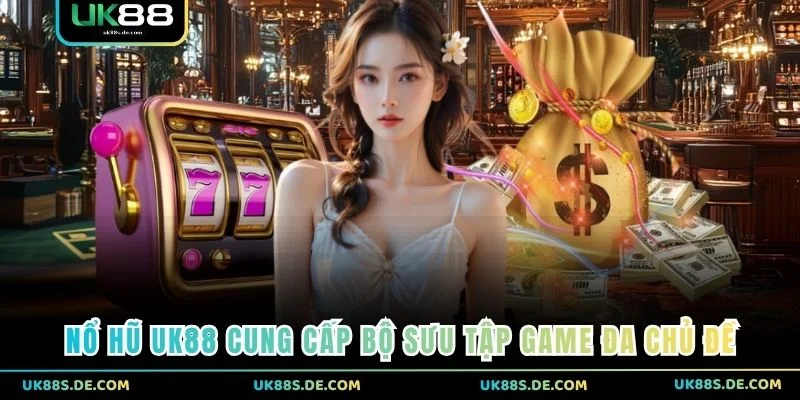 Nổ Hũ UK88 cung cấp bộ sưu tập game đa chủ đề